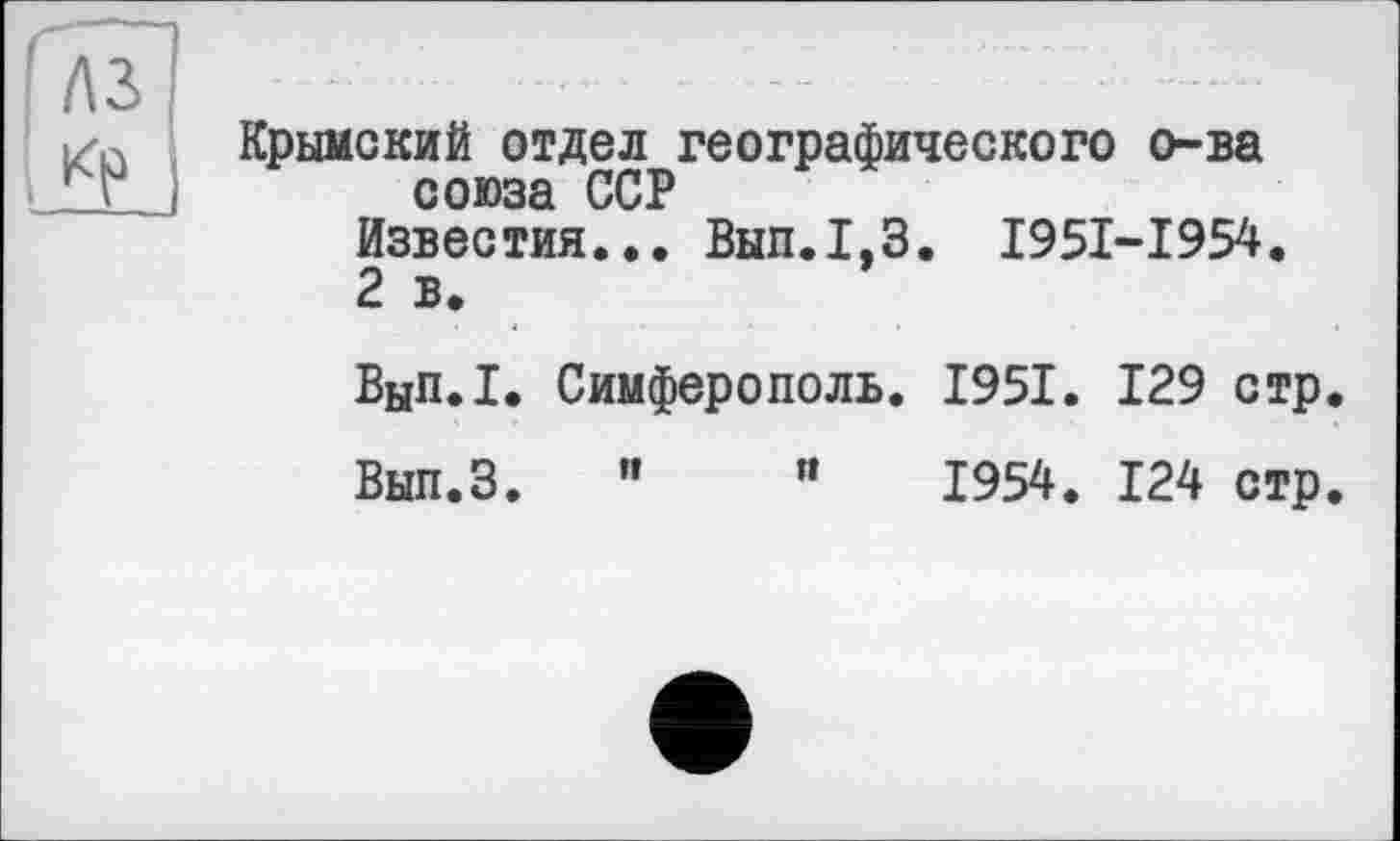 ﻿Крымский отдел географического о-ва союза ССР
Известия... Вып.1,3. I95I-I954.
2 в.
Вып.1. Симферополь. 1951. 129 стр,
Вып.З. "	"	1954. 124 стр.